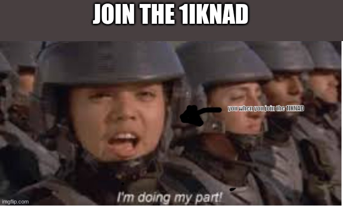 JOIN THE 1IKNAD | JOIN THE 1IKNAD; you when you join the 1IKNAD | image tagged in im doing my part,join the 1iknad,advertisement | made w/ Imgflip meme maker