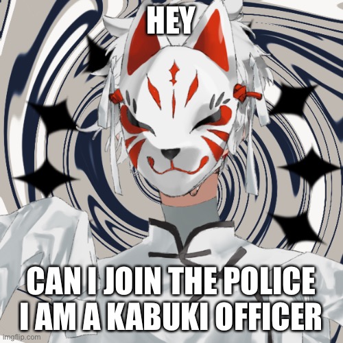 Can I join I’m a Kabuki officer | HEY; CAN I JOIN THE POLICE I AM A KABUKI OFFICER | image tagged in kabuki officer | made w/ Imgflip meme maker