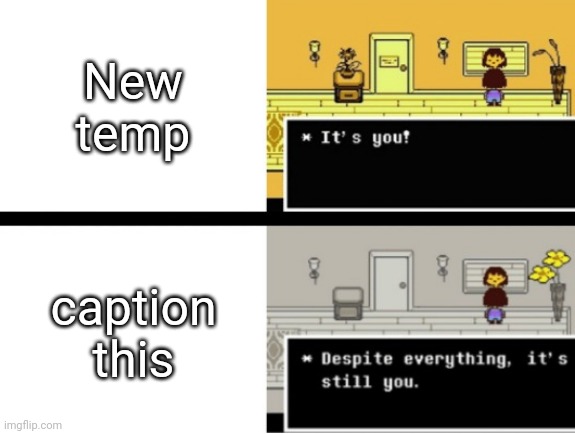 Despite everything, its still you | New temp; caption this | image tagged in despite everything its still you | made w/ Imgflip meme maker