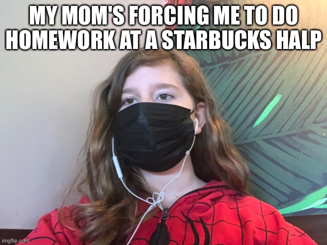 MY MOM'S FORCING ME TO DO HOMEWORK AT A STARBUCKS HALP | made w/ Imgflip meme maker