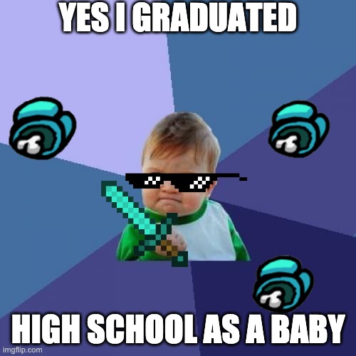 beating high school | YES I GRADUATED; HIGH SCHOOL AS A BABY | image tagged in memes,success kid | made w/ Imgflip meme maker