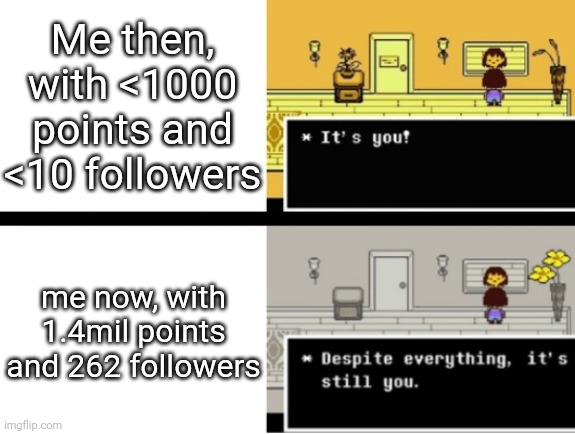 This temp is fun to caption | Me then, with <1000 points and <10 followers; me now, with 1.4mil points and 262 followers | image tagged in despite everything its still you | made w/ Imgflip meme maker