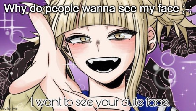 Why do people wanna see my face ;-; | image tagged in toga cute face | made w/ Imgflip meme maker