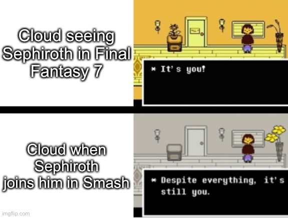 Despite everything, its still you | Cloud seeing Sephiroth in Final
Fantasy 7; Cloud when Sephiroth joins him in Smash | image tagged in despite everything its still you | made w/ Imgflip meme maker