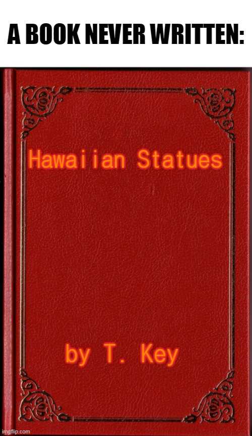 A BOOK NEVER WRITTEN:; Hawaiian Statues; by T. Key | image tagged in blank book,statue,hawaiian,dad joke,bad pun,lol | made w/ Imgflip meme maker