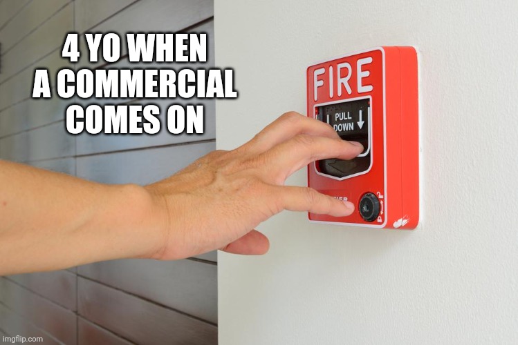 4 YO WHEN A COMMERCIAL COMES ON | image tagged in funny memes | made w/ Imgflip meme maker