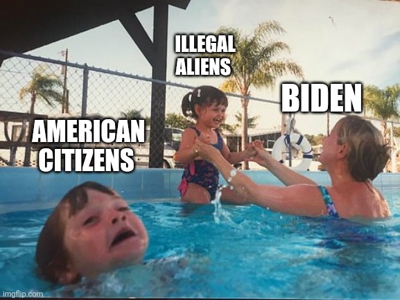 drowning kid in the pool | ILLEGAL ALIENS; BIDEN; AMERICAN CITIZENS | image tagged in drowning kid in the pool | made w/ Imgflip meme maker