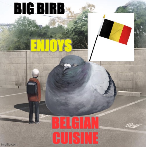 Beeg Birb | BIG BIRB ENJOYS BELGIAN CUISINE | image tagged in beeg birb | made w/ Imgflip meme maker