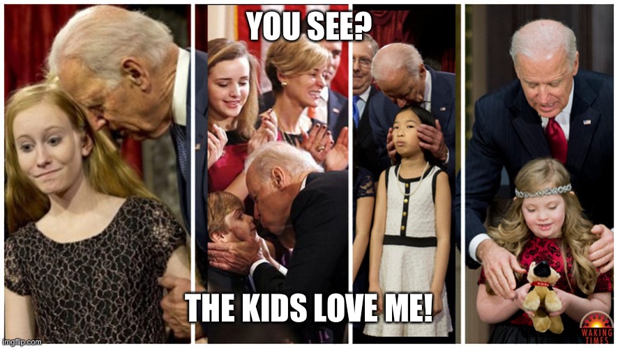 CREEPY BIDEN | YOU SEE? THE KIDS LOVE ME! | image tagged in creepy biden | made w/ Imgflip meme maker