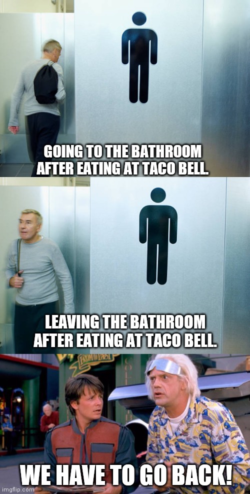 Gotta go back to the bathroom | GOING TO THE BATHROOM AFTER EATING AT TACO BELL. LEAVING THE BATHROOM AFTER EATING AT TACO BELL. WE HAVE TO GO BACK! | image tagged in we have to go back | made w/ Imgflip meme maker