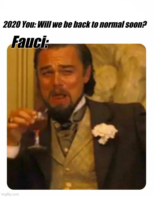 Fowchee | Fauci:; 2020 You: Will we be back to normal soon? | image tagged in leonardo dicaprio laughing | made w/ Imgflip meme maker