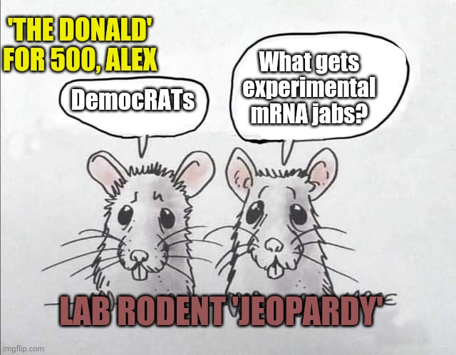 The one thing Liberals like about Trump |  'THE DONALD' FOR 500, ALEX; What gets experimental mRNA jabs? DemocRATs; LAB RODENT 'JEOPARDY' | image tagged in lab rats,mrna stab,experiment,eua,clotshot,strokepoke | made w/ Imgflip meme maker