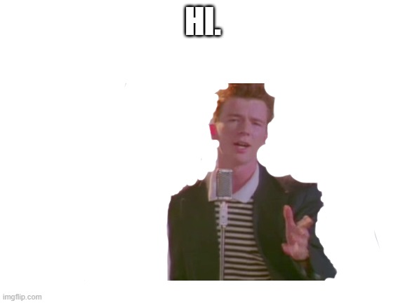 Rick Astley Comes to Say Hi | HI. | image tagged in rickroll,memes | made w/ Imgflip meme maker