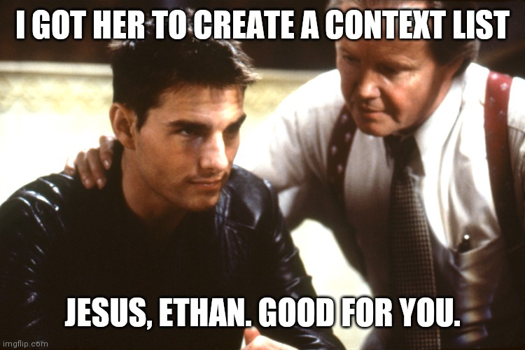 Sharing GTD by stealth - context lists |  I GOT HER TO CREATE A CONTEXT LIST; JESUS, ETHAN. GOOD FOR YOU. | image tagged in gtd,mission impossible,ethan hunt,jim phelps,productivity,relationships | made w/ Imgflip meme maker