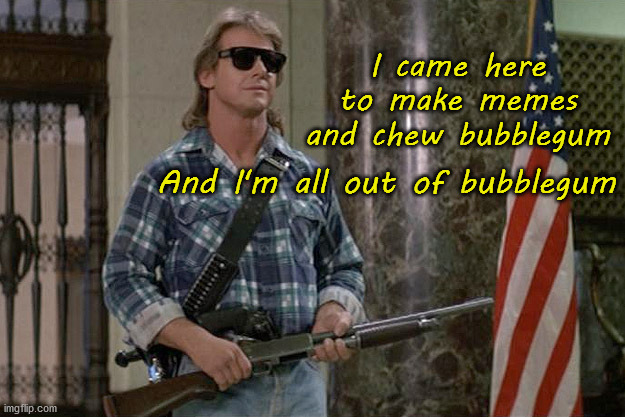 They Live | I came here to make memes and chew bubblegum; And I'm all out of bubblegum | image tagged in they live,make memes,chew bubblegum | made w/ Imgflip meme maker