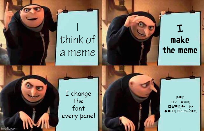 blursed plan | I think of a meme; I make the meme; I change the font every panel; One of the panels is unreadable | image tagged in memes,gru's plan,fonts,oh wow are you actually reading these tags,hey mr wonderful oh you're so incredible | made w/ Imgflip meme maker