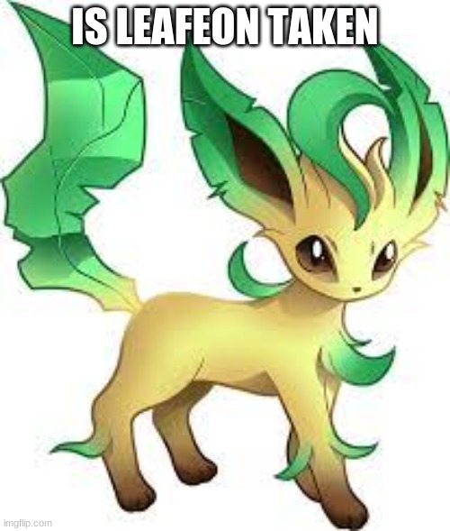 If not, I'll claim it | IS LEAFEON TAKEN | image tagged in leafy,pokemon | made w/ Imgflip meme maker