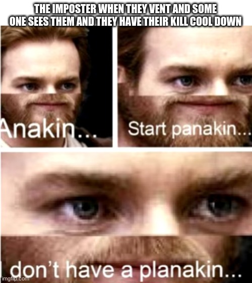 Anakin Start Panakin | THE IMPOSTER WHEN THEY VENT AND SOME ONE SEES THEM AND THEY HAVE THEIR KILL COOL DOWN | image tagged in anakin start panakin | made w/ Imgflip meme maker