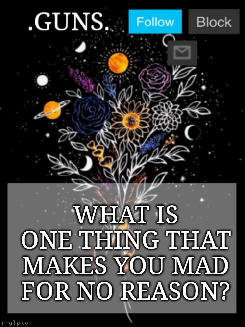? | WHAT IS ONE THING THAT MAKES YOU MAD FOR NO REASON? | image tagged in ask,imgflip | made w/ Imgflip meme maker