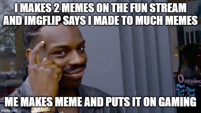 Roll Safe Think About It | I MAKES 2 MEMES ON THE FUN STREAM AND IMGFLIP SAYS I MADE TO MUCH MEMES; ME MAKES MEME AND PUTS IT ON GAMING | image tagged in memes,roll safe think about it | made w/ Imgflip meme maker