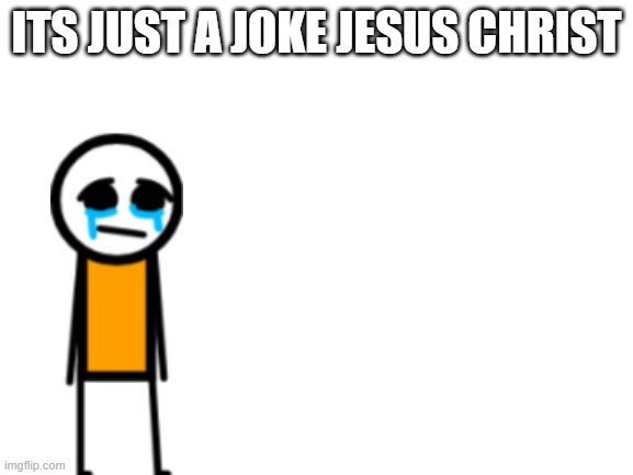 ITS JUST A JOKE JESUS CHRIST | image tagged in blank white template | made w/ Imgflip meme maker