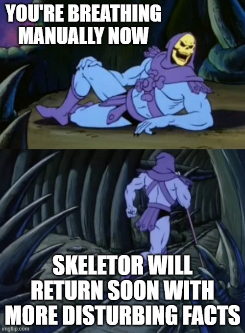 sorry about that |  YOU'RE BREATHING MANUALLY NOW; SKELETOR WILL RETURN SOON WITH MORE DISTURBING FACTS | image tagged in disturbing facts skeletor | made w/ Imgflip meme maker