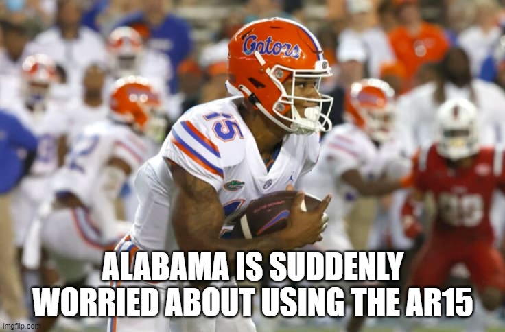 Alabama is Suddenly Worried About Using the AR15 | ALABAMA IS SUDDENLY WORRIED ABOUT USING THE AR15 | image tagged in gators,go gators,beat bama,ar15,sec,college football | made w/ Imgflip meme maker
