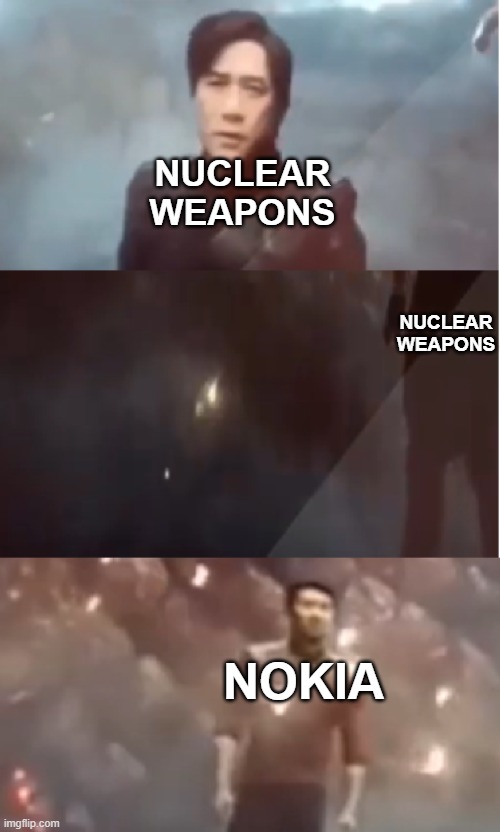 The Undefeated Nokia | NUCLEAR WEAPONS; NUCLEAR WEAPONS; NOKIA | image tagged in indestructible shang chi | made w/ Imgflip meme maker