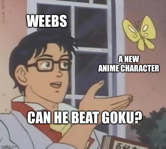 How come every weeb is like this? | WEEBS; A NEW ANIME CHARACTER; CAN HE BEAT GOKU? | image tagged in memes,is this a pigeon,anime,secret tag | made w/ Imgflip meme maker