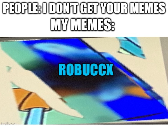 Robuxs | PEOPLE: I DON’T GET YOUR MEMES; MY MEMES:; ROBUCCX | image tagged in guess who this person is in chat | made w/ Imgflip meme maker