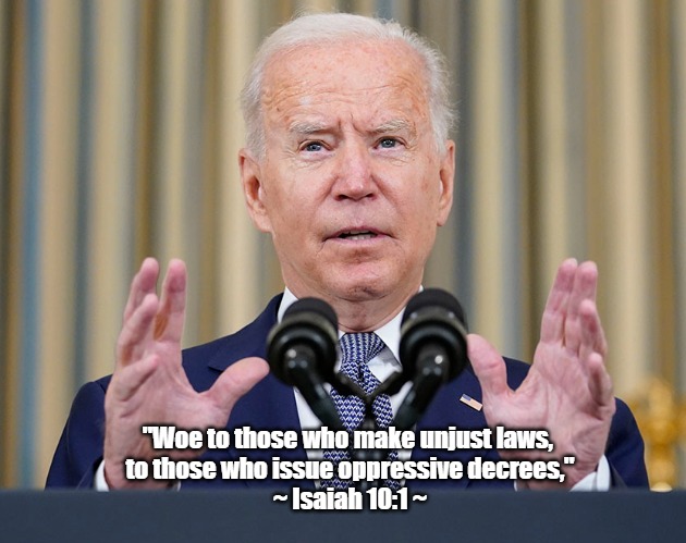 BIDEN_MANDATES | "Woe to those who make unjust laws, 
to those who issue oppressive decrees,"
~ Isaiah 10:1 ~ | made w/ Imgflip meme maker