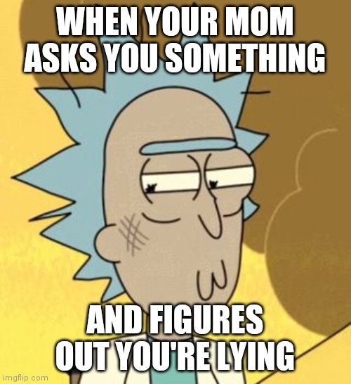 lol new template ig | WHEN YOUR MOM ASKS YOU SOMETHING; AND FIGURES OUT YOU'RE LYING | image tagged in guilty rick | made w/ Imgflip meme maker