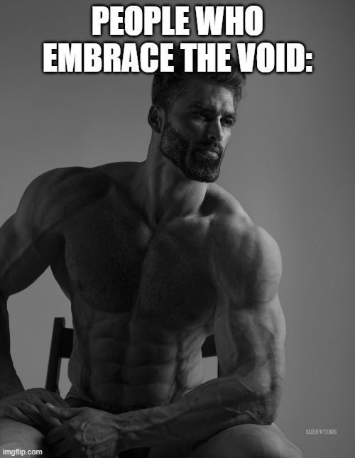 Giga Chad |  PEOPLE WHO EMBRACE THE VOID: | image tagged in giga chad | made w/ Imgflip meme maker