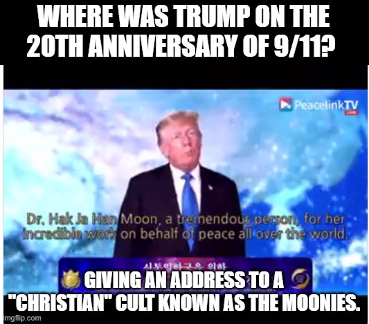 WHERE WAS TRUMP ON THE 20TH ANNIVERSARY OF 9/11? GIVING AN ADDRESS TO A "CHRISTIAN" CULT KNOWN AS THE MOONIES. | made w/ Imgflip meme maker