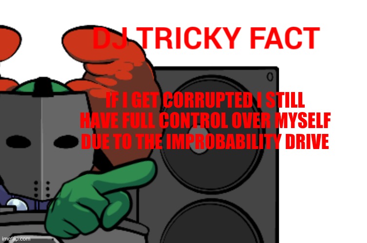 DJ Tricky fact | IF I GET CORRUPTED I STILL HAVE FULL CONTROL OVER MYSELF; DUE TO THE IMPROBABILITY DRIVE | image tagged in dj tricky fact | made w/ Imgflip meme maker