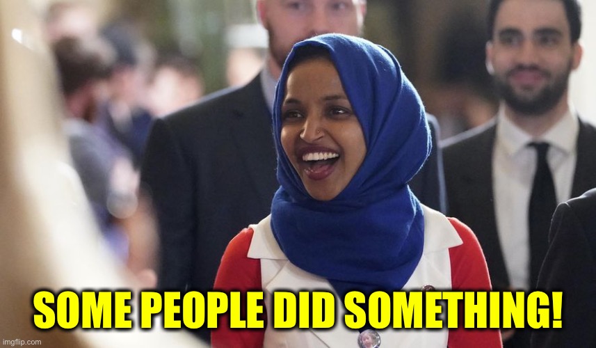 Rep. Ilhan Omar | SOME PEOPLE DID SOMETHING! | image tagged in rep ilhan omar | made w/ Imgflip meme maker