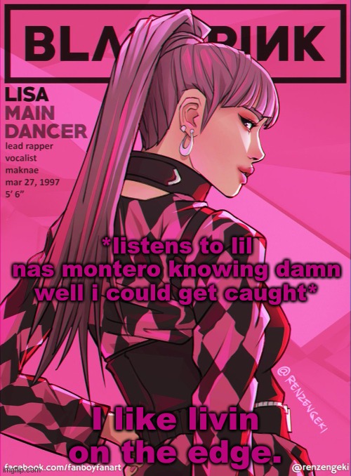 lisa bcuz yes | *listens to lil nas montero knowing damn well i could get caught*; I like livin on the edge. | image tagged in lisa bcuz yes | made w/ Imgflip meme maker