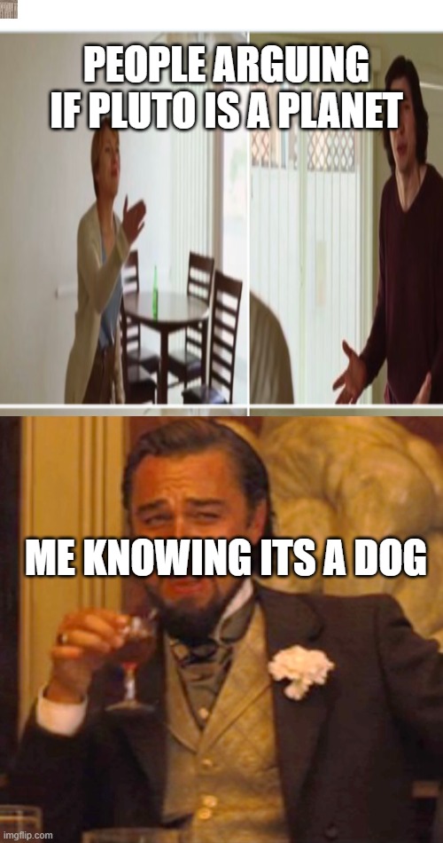 Gurmh? | PEOPLE ARGUING IF PLUTO IS A PLANET; ME KNOWING ITS A DOG | image tagged in leonardo dicaprio django laugh | made w/ Imgflip meme maker