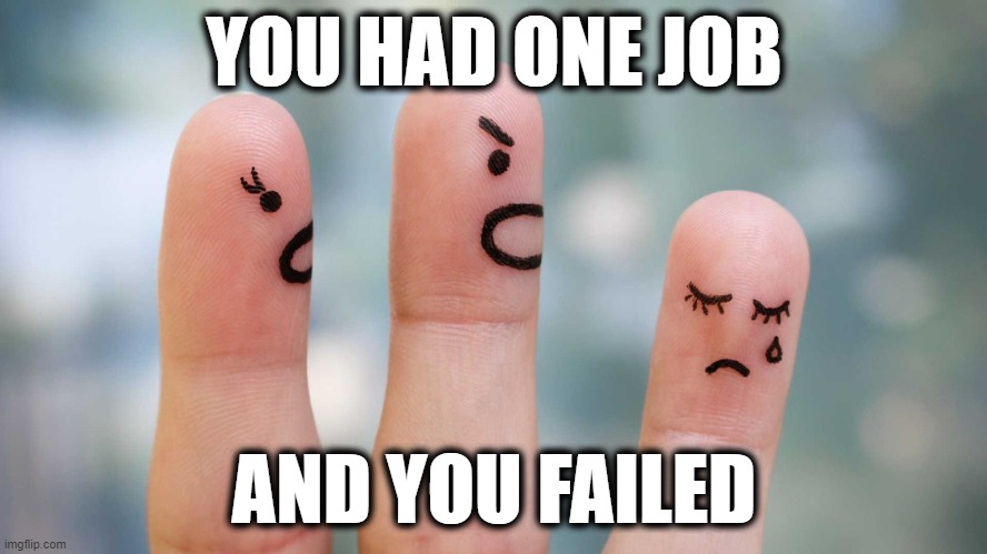 You Had One Job | YOU HAD ONE JOB; AND YOU FAILED | image tagged in you had one job,you had one job just the one,wow you failed this job,task failed successfully,mission failed,i have failed you | made w/ Imgflip meme maker