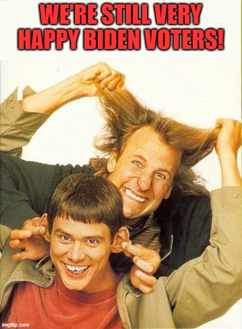 DUMB and dumber | WE'RE STILL VERY HAPPY BIDEN VOTERS! | image tagged in dumb and dumber | made w/ Imgflip meme maker