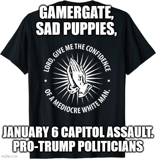 Lord, give the the confidence of a Right Wing mediocre White Man | GAMERGATE,
SAD PUPPIES, JANUARY 6 CAPITOL ASSAULT.
PRO-TRUMP POLITICIANS | image tagged in mediocre white man,trump supporters,gamergaters,january 6th insurrectionists | made w/ Imgflip meme maker