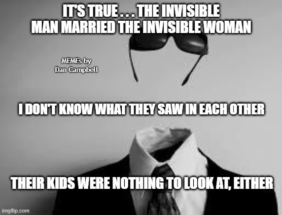 The Invisible Man | IT'S TRUE . . . THE INVISIBLE MAN MARRIED THE INVISIBLE WOMAN; MEMEs by Dan Campbell; I DON'T KNOW WHAT THEY SAW IN EACH OTHER; THEIR KIDS WERE NOTHING TO LOOK AT, EITHER | image tagged in the invisible man | made w/ Imgflip meme maker