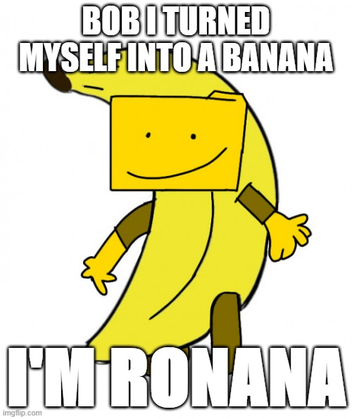 Ronana | BOB I TURNED MYSELF INTO A BANANA; I'M RONANA | made w/ Imgflip meme maker