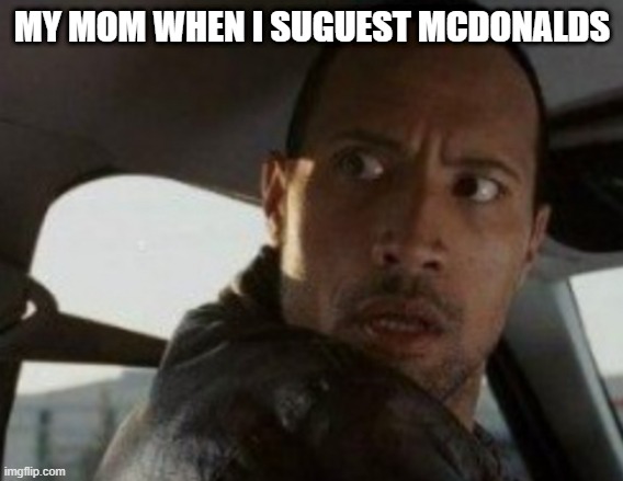 so true | MY MOM WHEN I SUGUEST MCDONALDS | image tagged in dwayne looking back | made w/ Imgflip meme maker