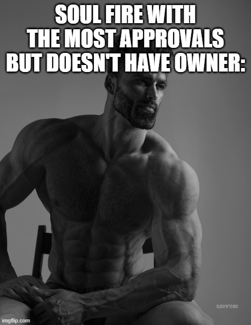 Giga Chad | SOUL FIRE WITH THE MOST APPROVALS BUT DOESN'T HAVE OWNER: | image tagged in giga chad | made w/ Imgflip meme maker