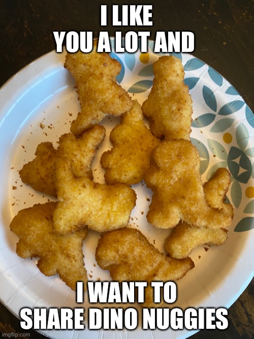 I LIKE YOU A LOT AND; I WANT TO SHARE DINO NUGGIES | made w/ Imgflip meme maker