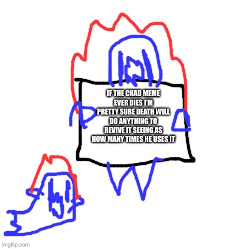 we must keep it alive | IF THE CHAD MEME EVER DIES I’M PRETTY SURE DEATH WILL DO ANYTHING TO REVIVE IT SEEING AS HOW MANY TIMES HE USES IT | image tagged in soul says | made w/ Imgflip meme maker
