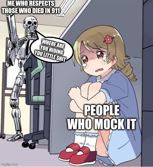 Anime Girl Hiding from Terminator | ME WHO RESPECTS THOSE WHO DIED IN 911; WHERE ARE YOU HIDING YOU LITTLE SHIT; PEOPLE WHO MOCK IT | image tagged in anime girl hiding from terminator | made w/ Imgflip meme maker