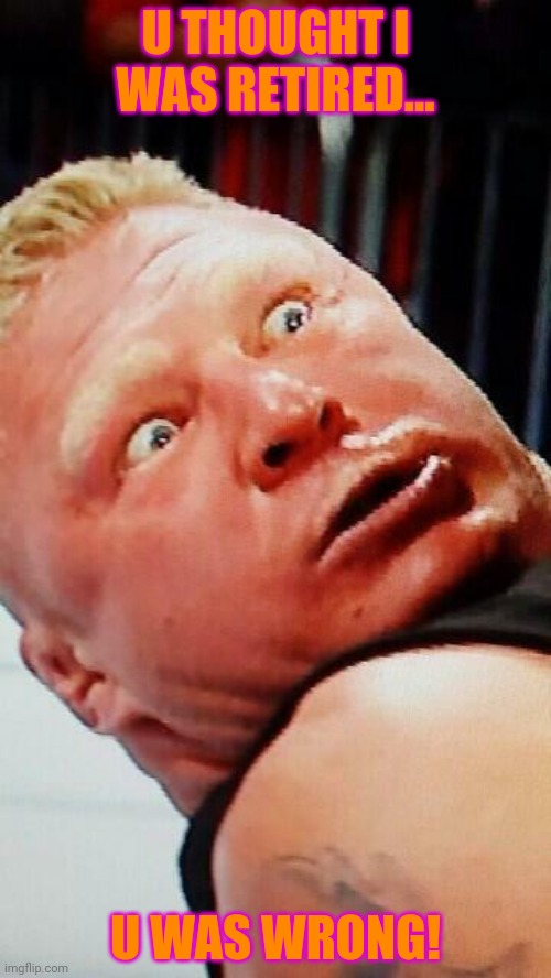 wwe brock lesnar | U THOUGHT I WAS RETIRED... U WAS WRONG! | image tagged in wwe brock lesnar | made w/ Imgflip meme maker