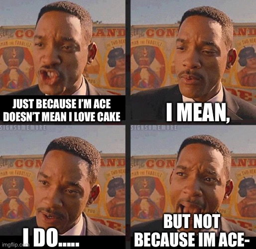 Rather have cake. | JUST BECAUSE I’M ACE DOESN’T MEAN I LOVE CAKE; I MEAN, BUT NOT BECAUSE IM ACE-; I DO….. | image tagged in just because,asexual,cake | made w/ Imgflip meme maker